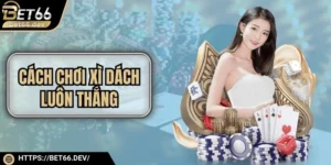 Cách Chơi Xì Dách Luôn Thắng Hiệu Quả, Đơn Giản Từ Cao Thủ